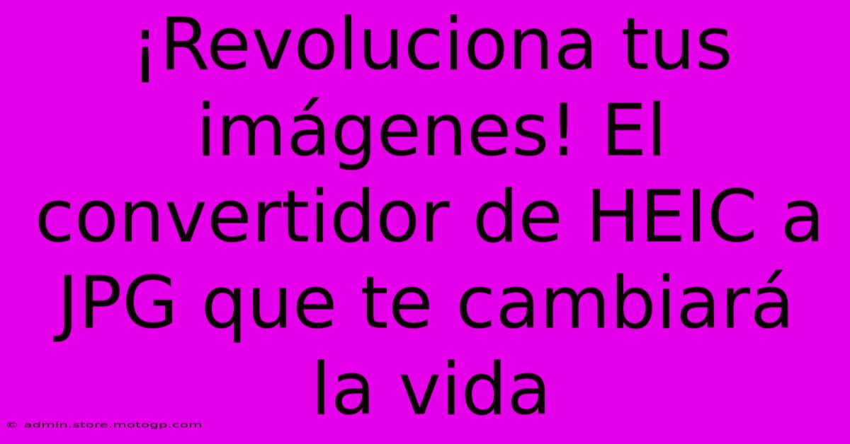 ¡Revoluciona Tus Imágenes! El Convertidor De HEIC A JPG Que Te Cambiará La Vida