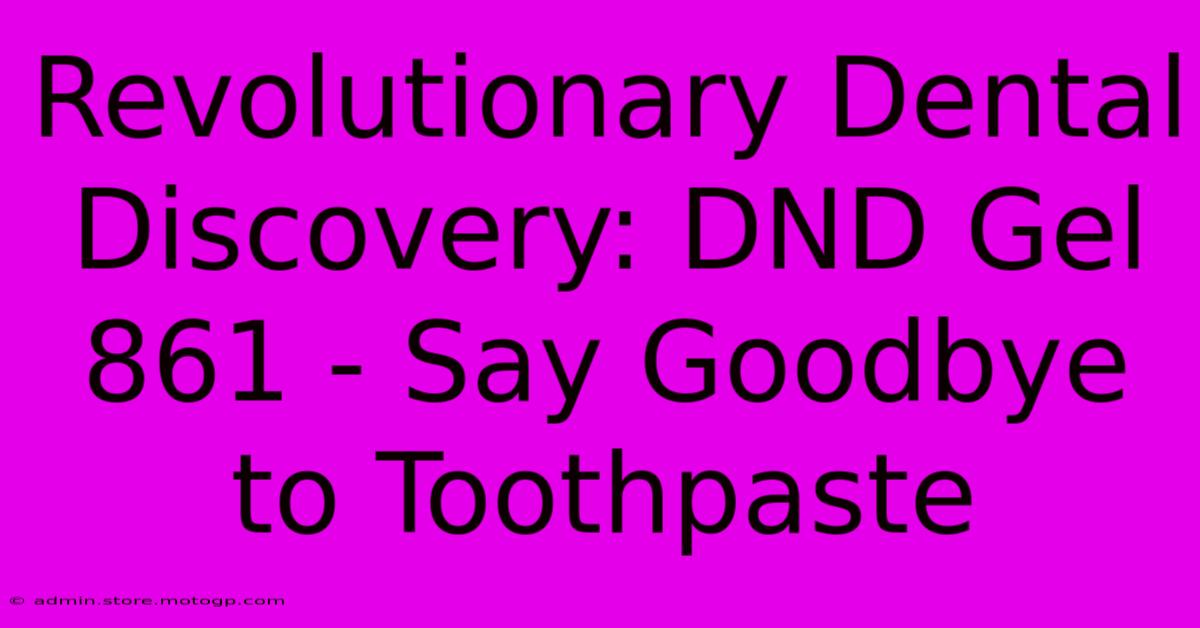 Revolutionary Dental Discovery: DND Gel 861 - Say Goodbye To Toothpaste