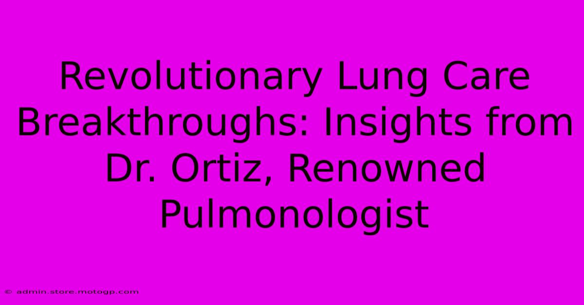 Revolutionary Lung Care Breakthroughs: Insights From Dr. Ortiz, Renowned Pulmonologist