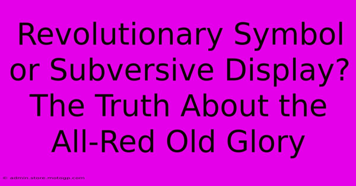 Revolutionary Symbol Or Subversive Display? The Truth About The All-Red Old Glory