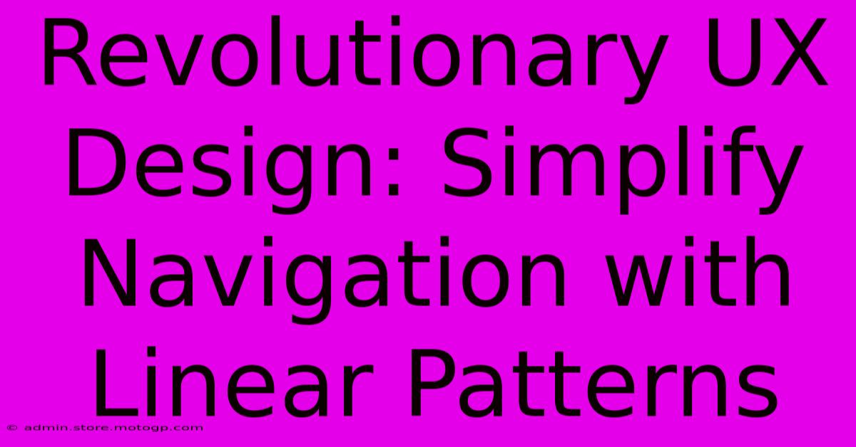 Revolutionary UX Design: Simplify Navigation With Linear Patterns