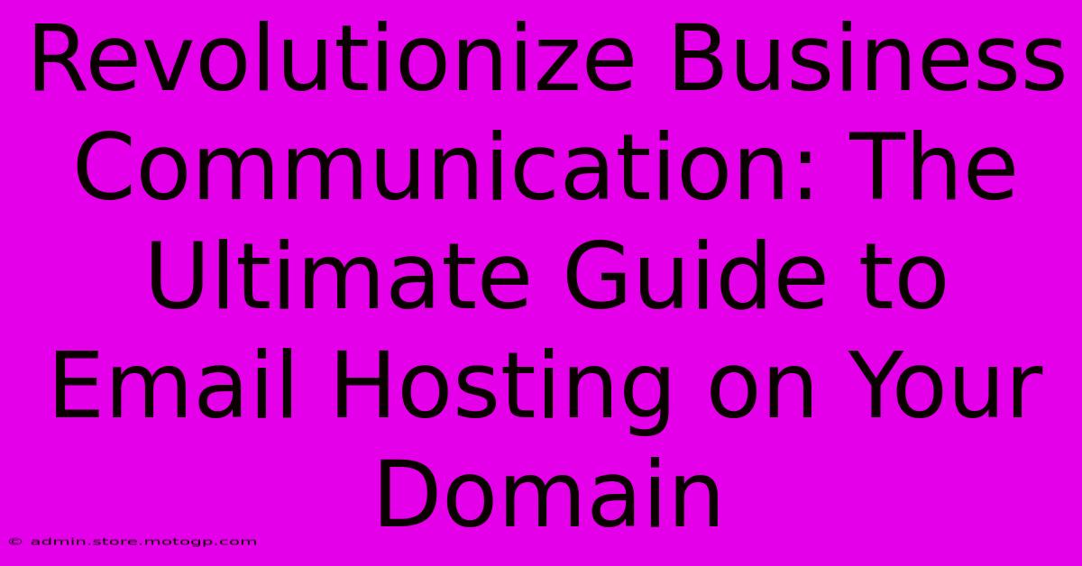 Revolutionize Business Communication: The Ultimate Guide To Email Hosting On Your Domain