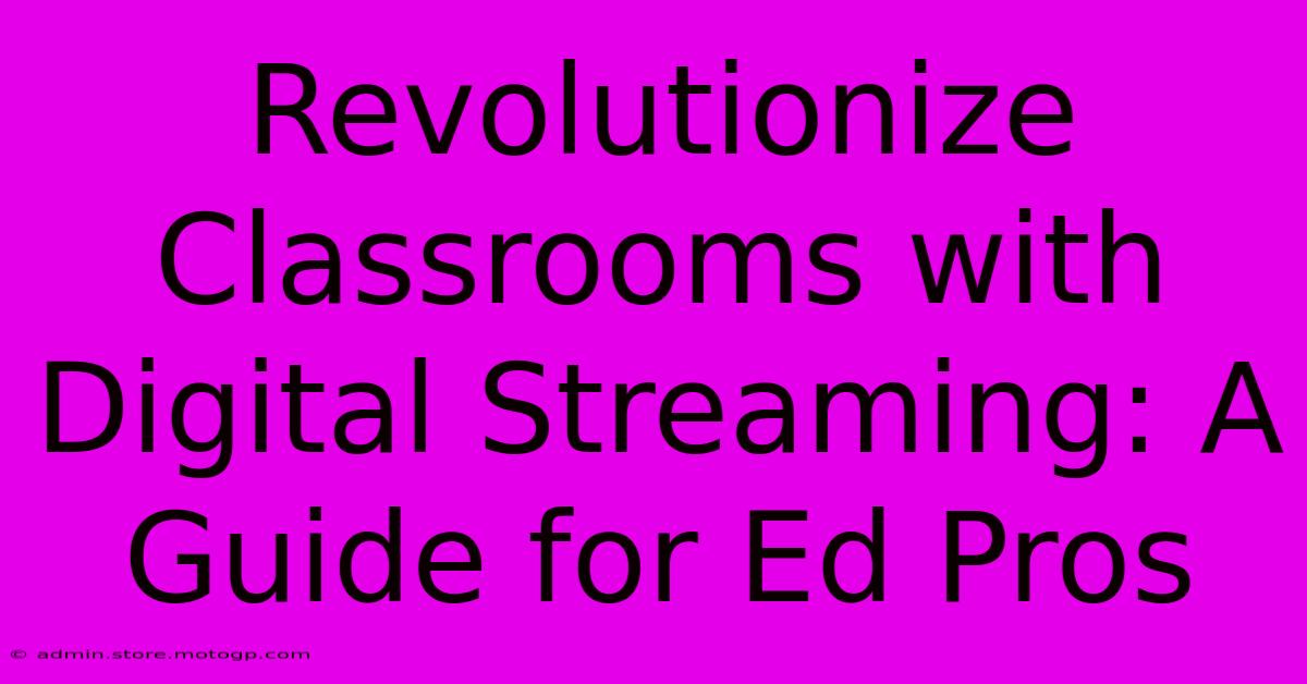 Revolutionize Classrooms With Digital Streaming: A Guide For Ed Pros