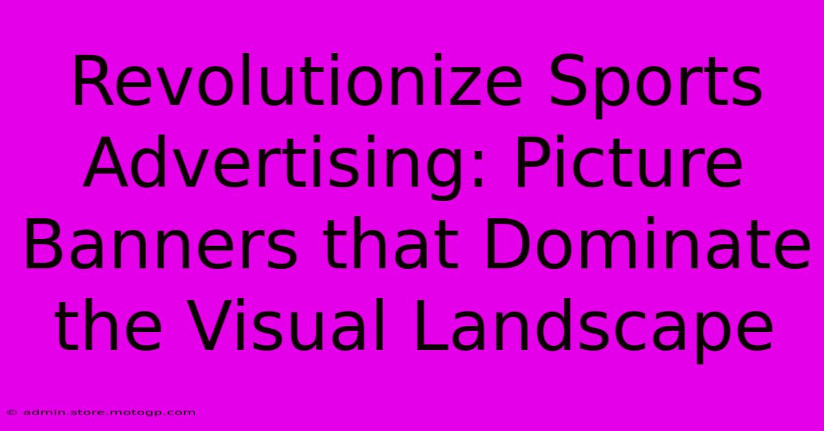 Revolutionize Sports Advertising: Picture Banners That Dominate The Visual Landscape