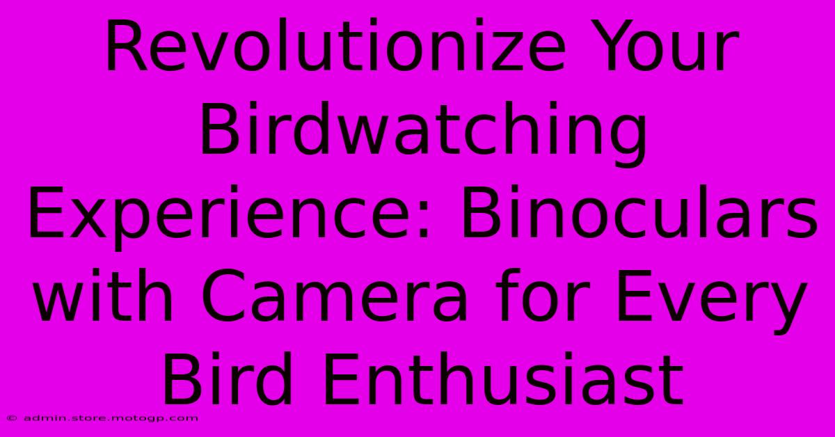 Revolutionize Your Birdwatching Experience: Binoculars With Camera For Every Bird Enthusiast