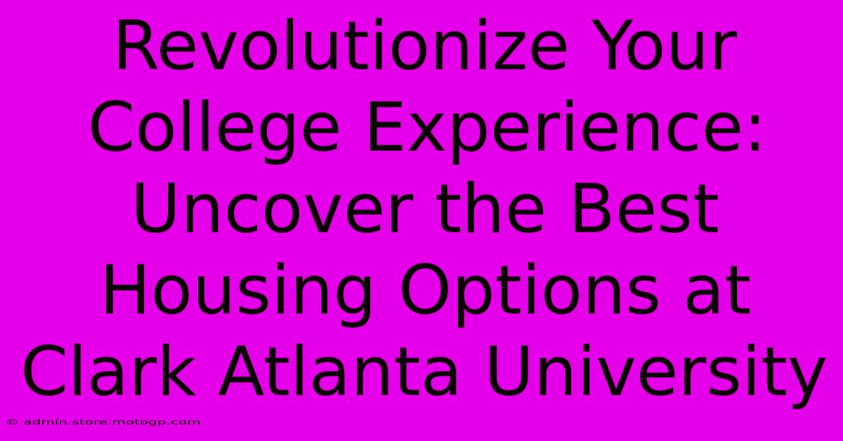 Revolutionize Your College Experience: Uncover The Best Housing Options At Clark Atlanta University