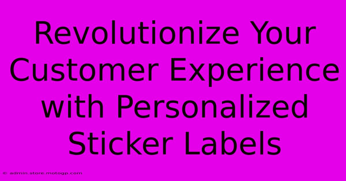 Revolutionize Your Customer Experience With Personalized Sticker Labels