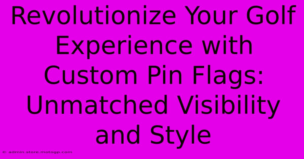 Revolutionize Your Golf Experience With Custom Pin Flags: Unmatched Visibility And Style