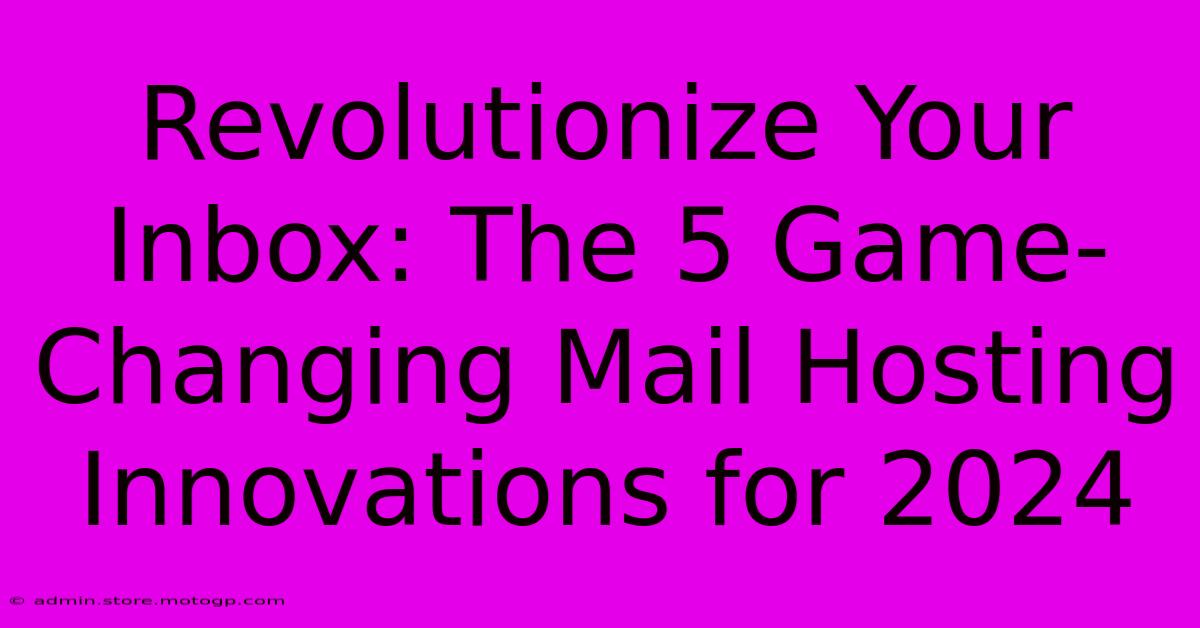 Revolutionize Your Inbox: The 5 Game-Changing Mail Hosting Innovations For 2024