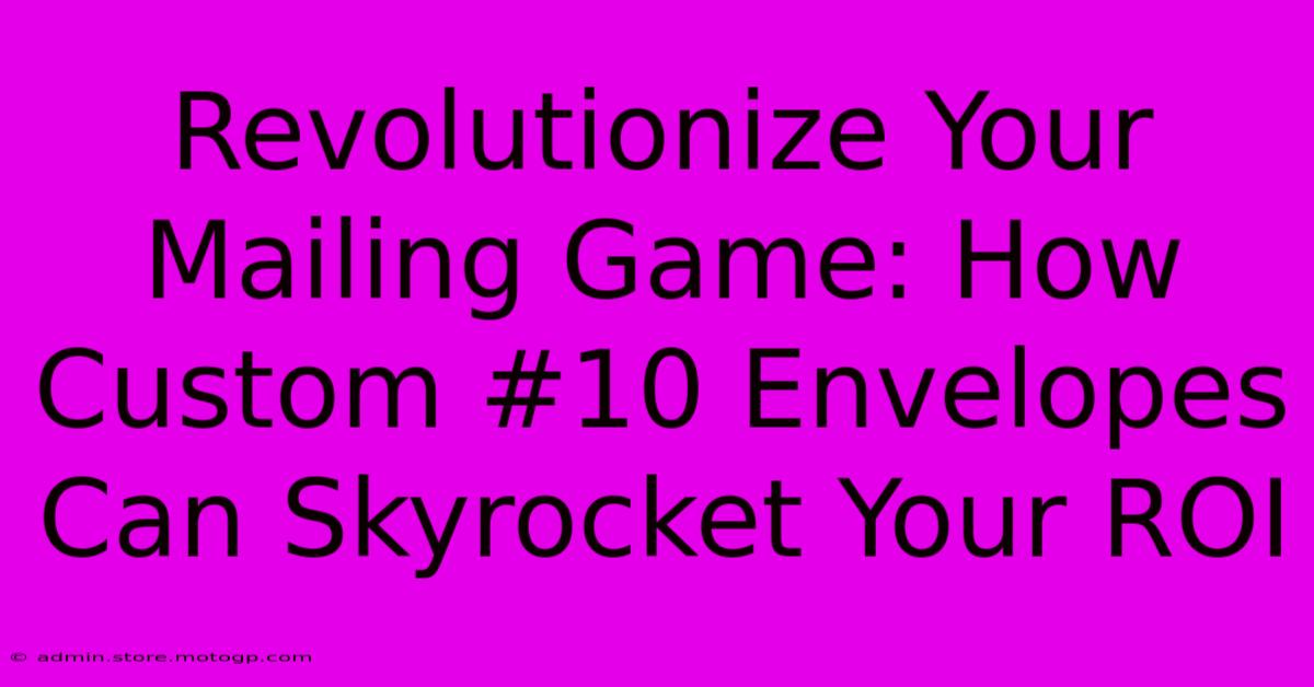 Revolutionize Your Mailing Game: How Custom #10 Envelopes Can Skyrocket Your ROI