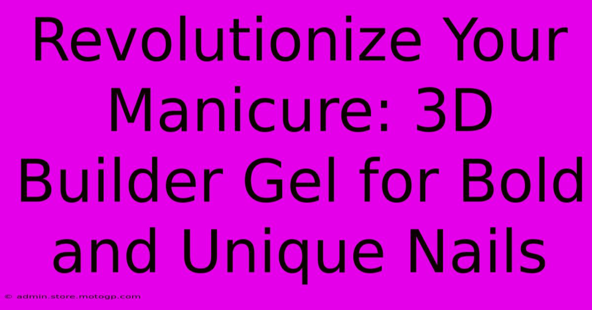 Revolutionize Your Manicure: 3D Builder Gel For Bold And Unique Nails