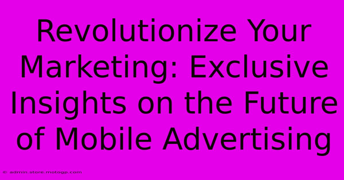 Revolutionize Your Marketing: Exclusive Insights On The Future Of Mobile Advertising