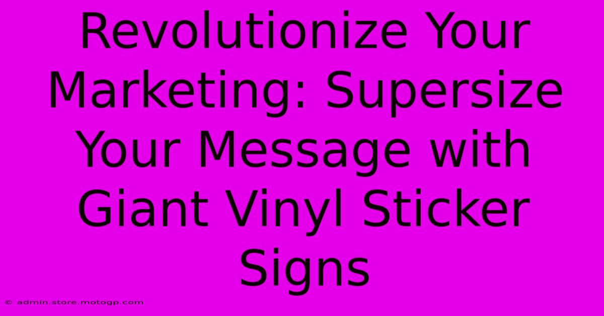 Revolutionize Your Marketing: Supersize Your Message With Giant Vinyl Sticker Signs