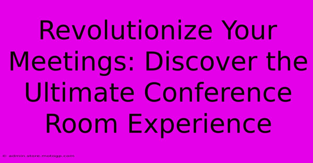 Revolutionize Your Meetings: Discover The Ultimate Conference Room Experience