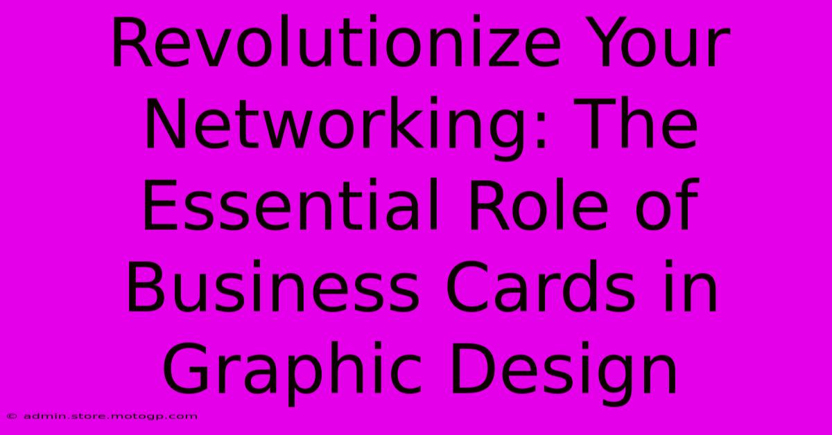 Revolutionize Your Networking: The Essential Role Of Business Cards In Graphic Design