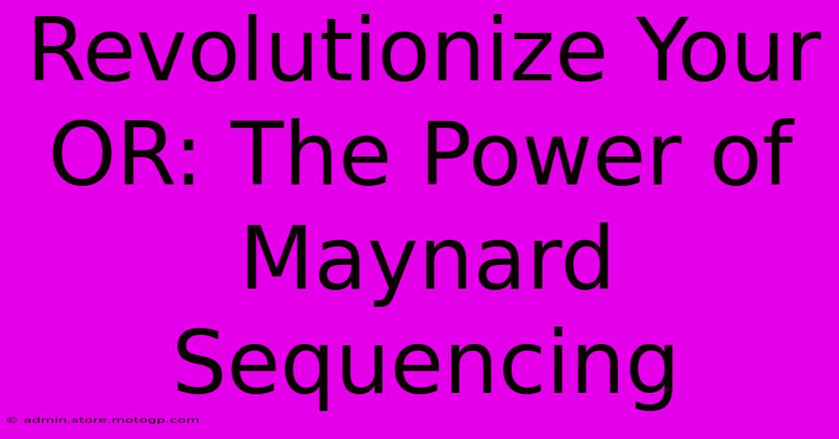 Revolutionize Your OR: The Power Of Maynard Sequencing