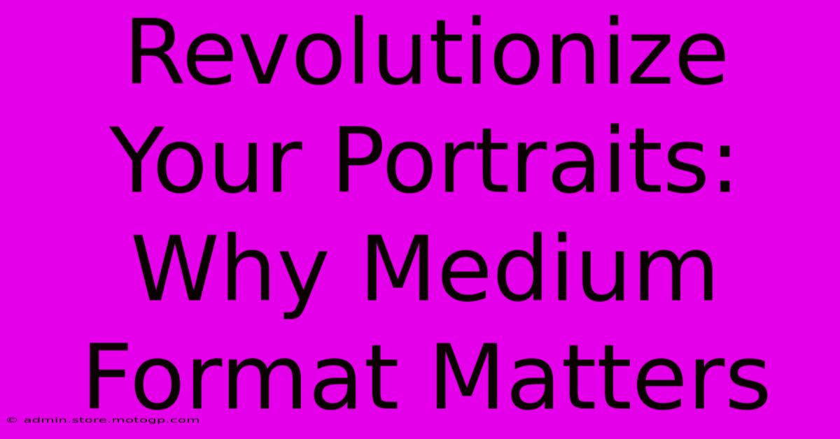 Revolutionize Your Portraits: Why Medium Format Matters