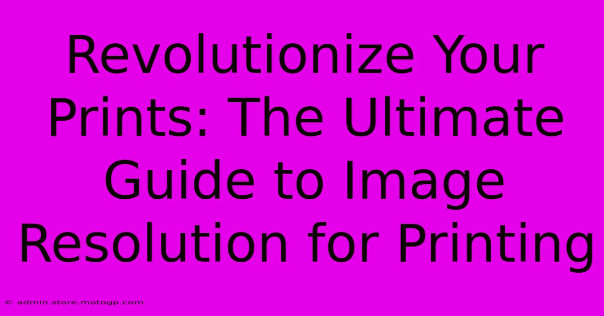 Revolutionize Your Prints: The Ultimate Guide To Image Resolution For Printing