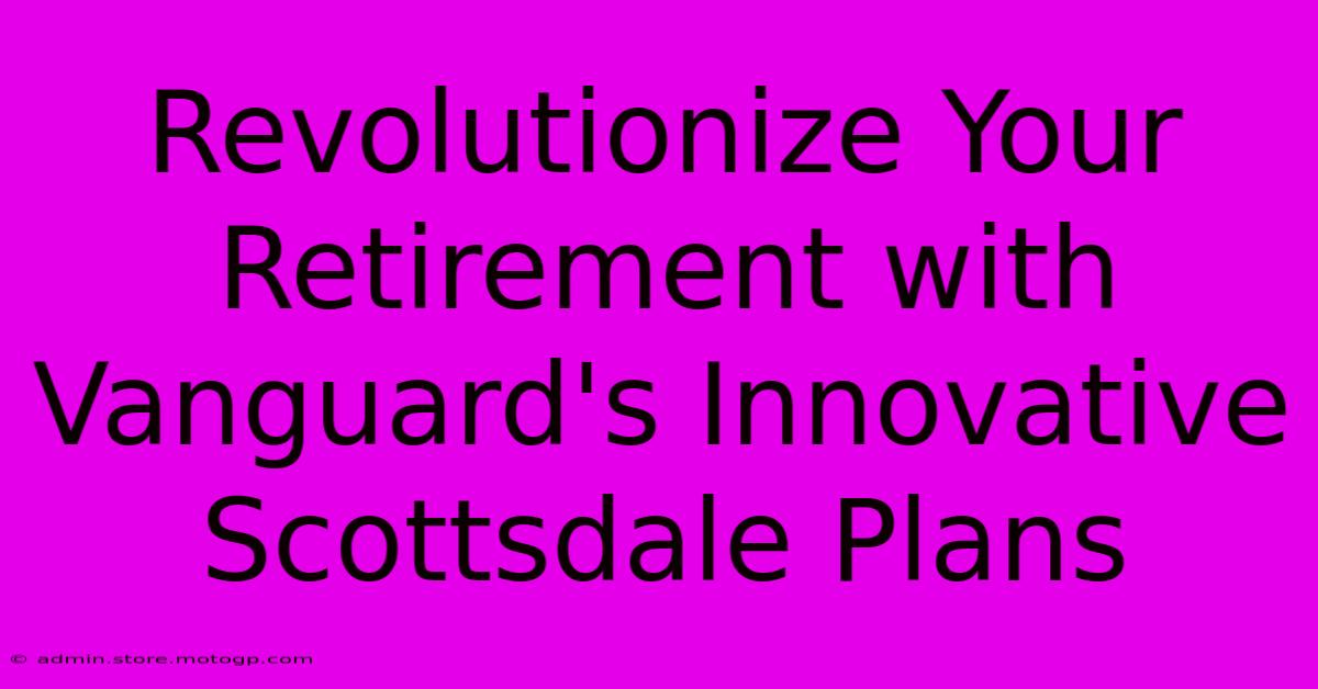 Revolutionize Your Retirement With Vanguard's Innovative Scottsdale Plans