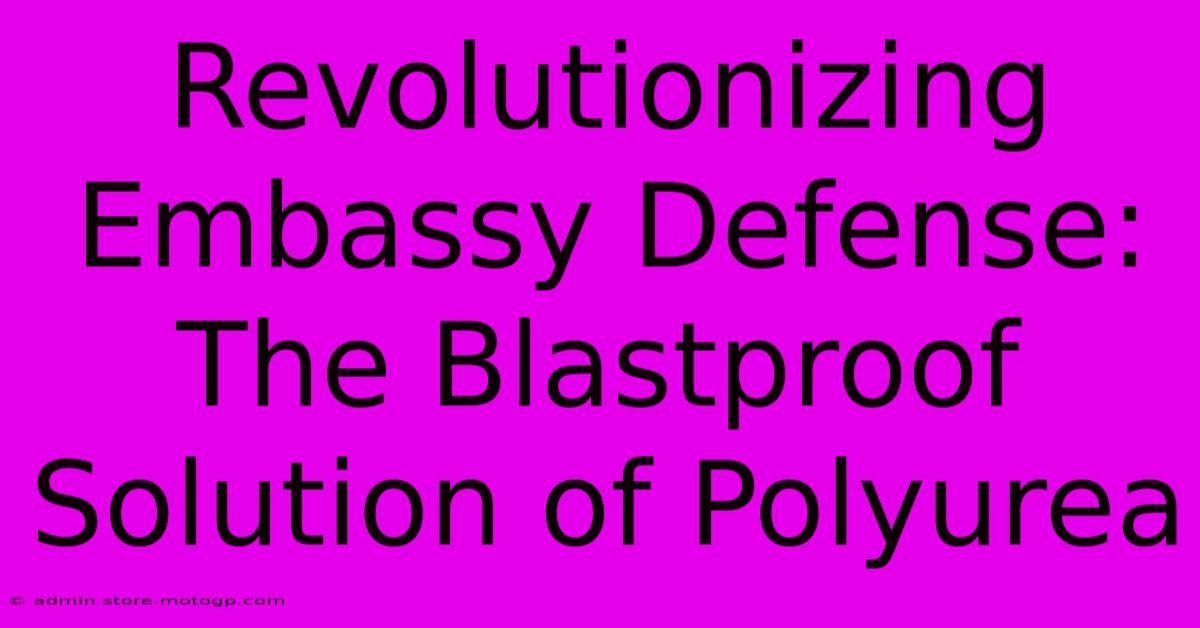 Revolutionizing Embassy Defense: The Blastproof Solution Of Polyurea