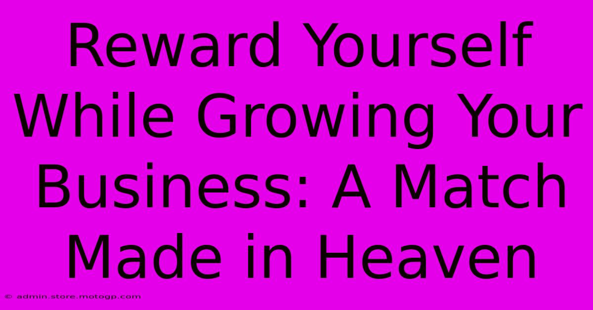 Reward Yourself While Growing Your Business: A Match Made In Heaven