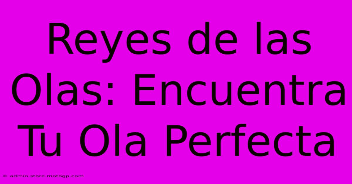 Reyes De Las Olas: Encuentra Tu Ola Perfecta