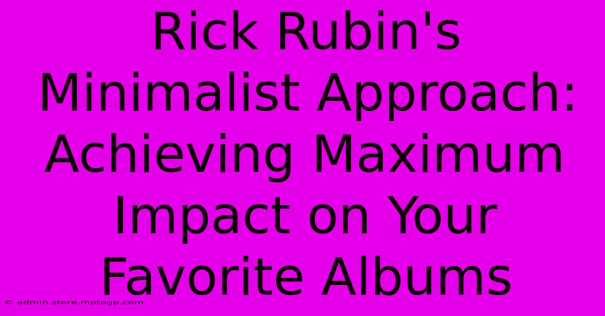 Rick Rubin's Minimalist Approach: Achieving Maximum Impact On Your Favorite Albums