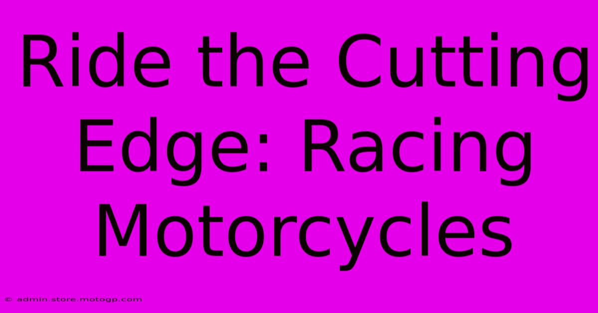 Ride The Cutting Edge: Racing Motorcycles