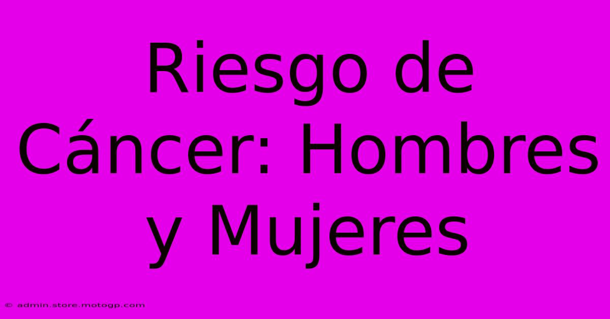 Riesgo De Cáncer: Hombres Y Mujeres