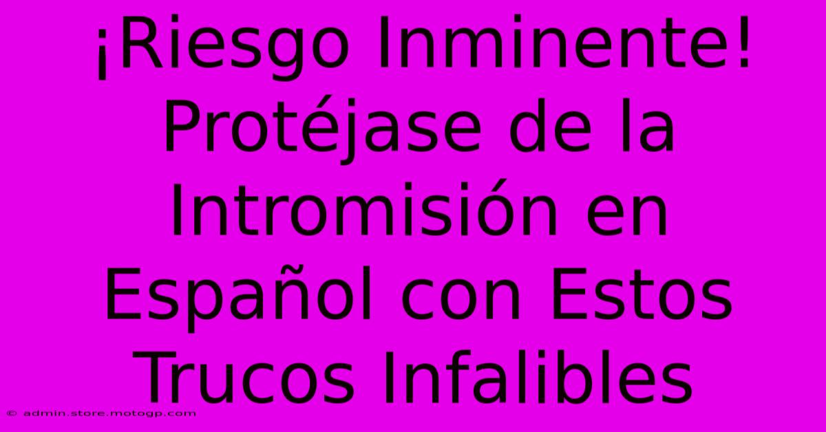 ¡Riesgo Inminente! Protéjase De La Intromisión En Español Con Estos Trucos Infalibles