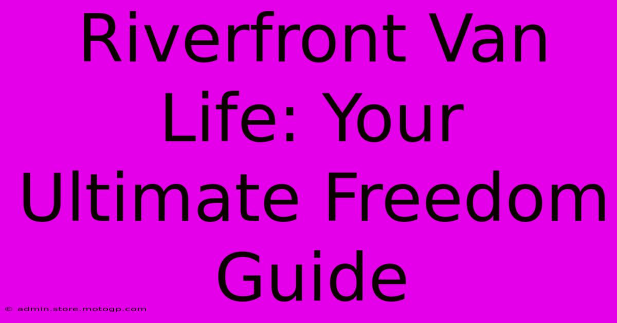 Riverfront Van Life: Your Ultimate Freedom Guide