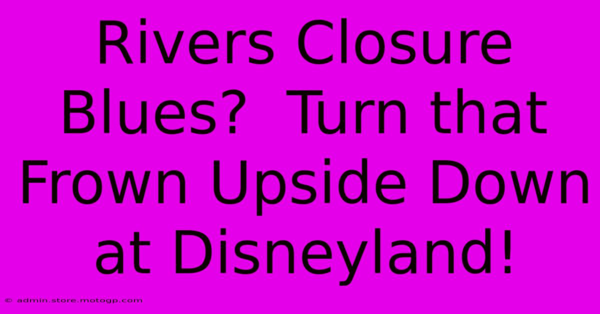 Rivers Closure Blues?  Turn That Frown Upside Down At Disneyland!