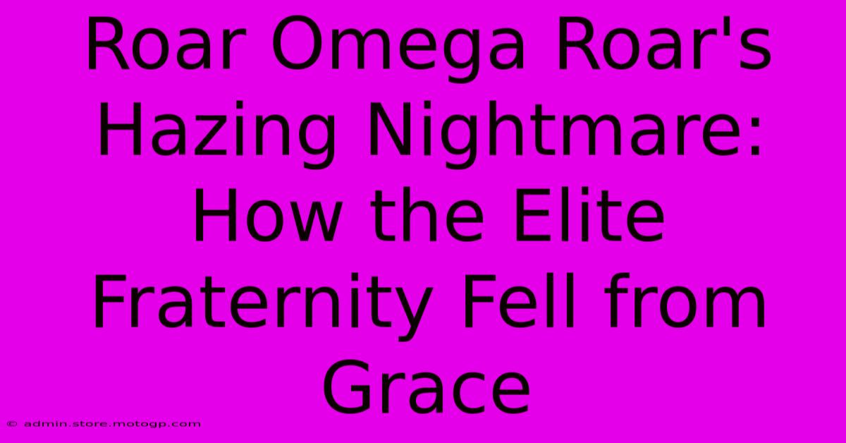 Roar Omega Roar's Hazing Nightmare: How The Elite Fraternity Fell From Grace