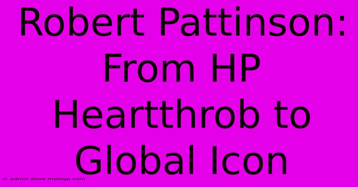 Robert Pattinson: From HP Heartthrob To Global Icon