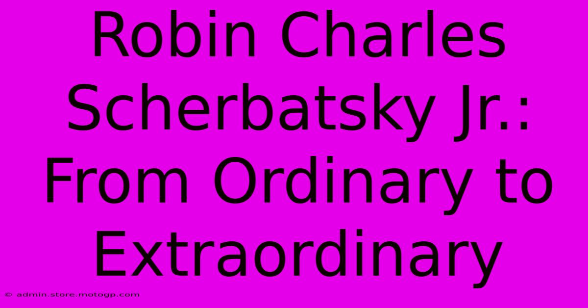 Robin Charles Scherbatsky Jr.:  From Ordinary To Extraordinary