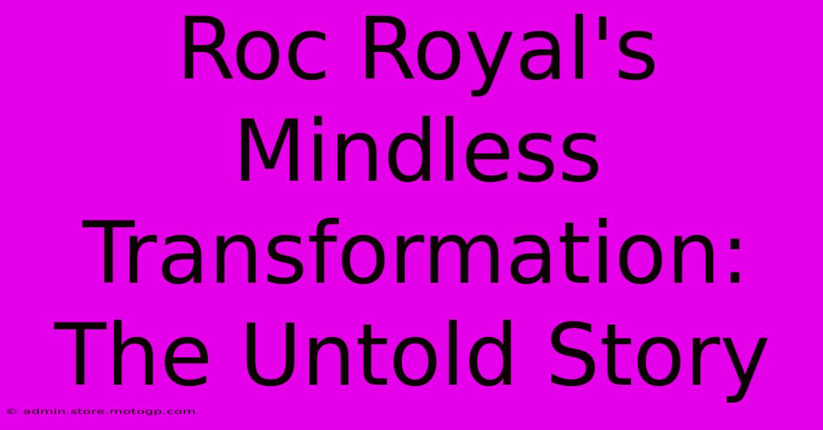 Roc Royal's Mindless Transformation: The Untold Story