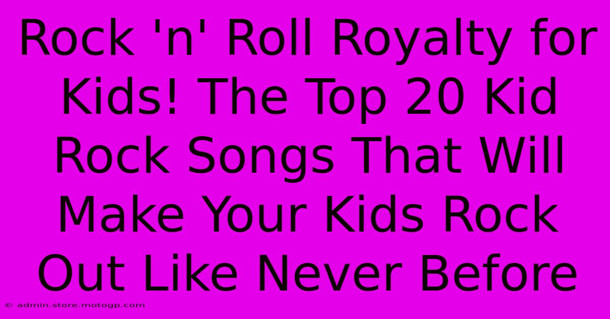 Rock 'n' Roll Royalty For Kids! The Top 20 Kid Rock Songs That Will Make Your Kids Rock Out Like Never Before