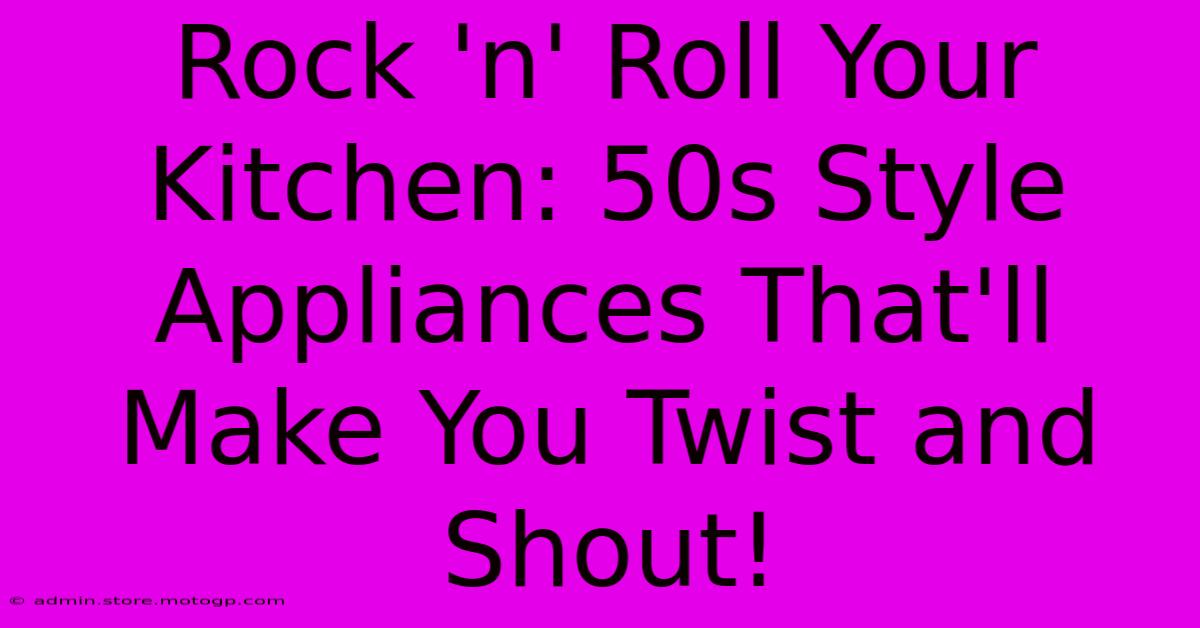 Rock 'n' Roll Your Kitchen: 50s Style Appliances That'll Make You Twist And Shout!