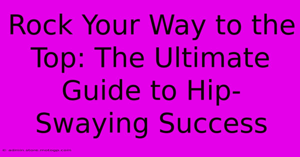 Rock Your Way To The Top: The Ultimate Guide To Hip-Swaying Success