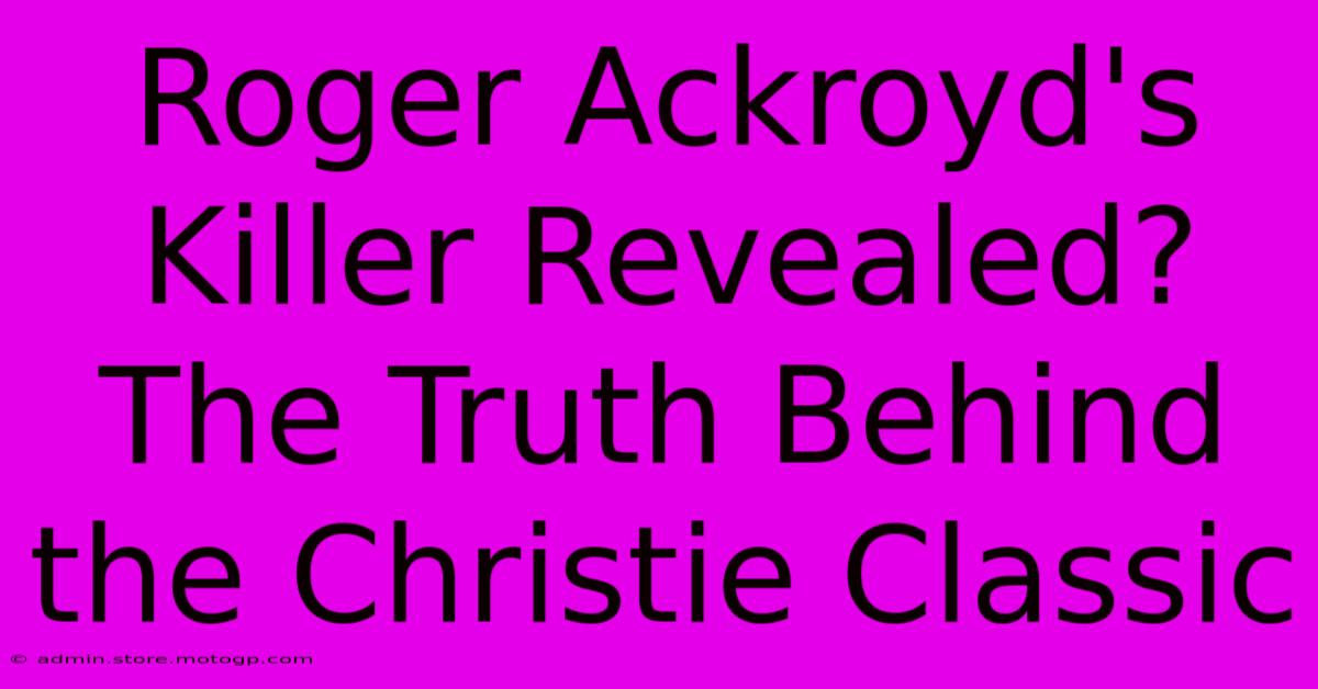 Roger Ackroyd's Killer Revealed?  The Truth Behind The Christie Classic