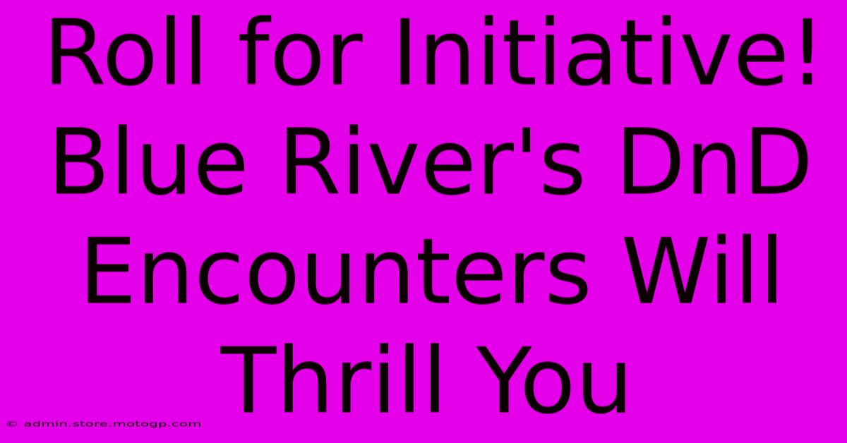 Roll For Initiative! Blue River's DnD Encounters Will Thrill You