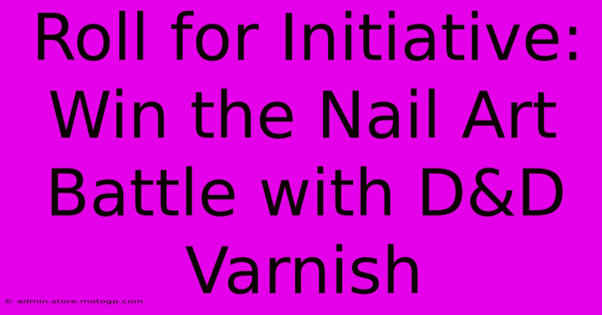 Roll For Initiative: Win The Nail Art Battle With D&D Varnish