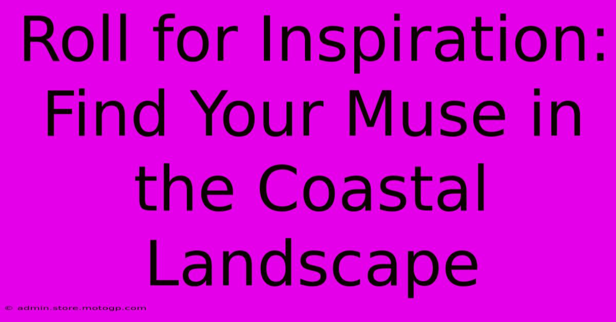 Roll For Inspiration: Find Your Muse In The Coastal Landscape