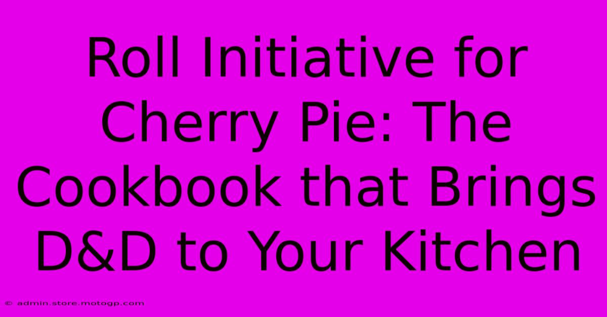 Roll Initiative For Cherry Pie: The Cookbook That Brings D&D To Your Kitchen