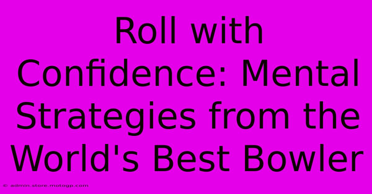 Roll With Confidence: Mental Strategies From The World's Best Bowler