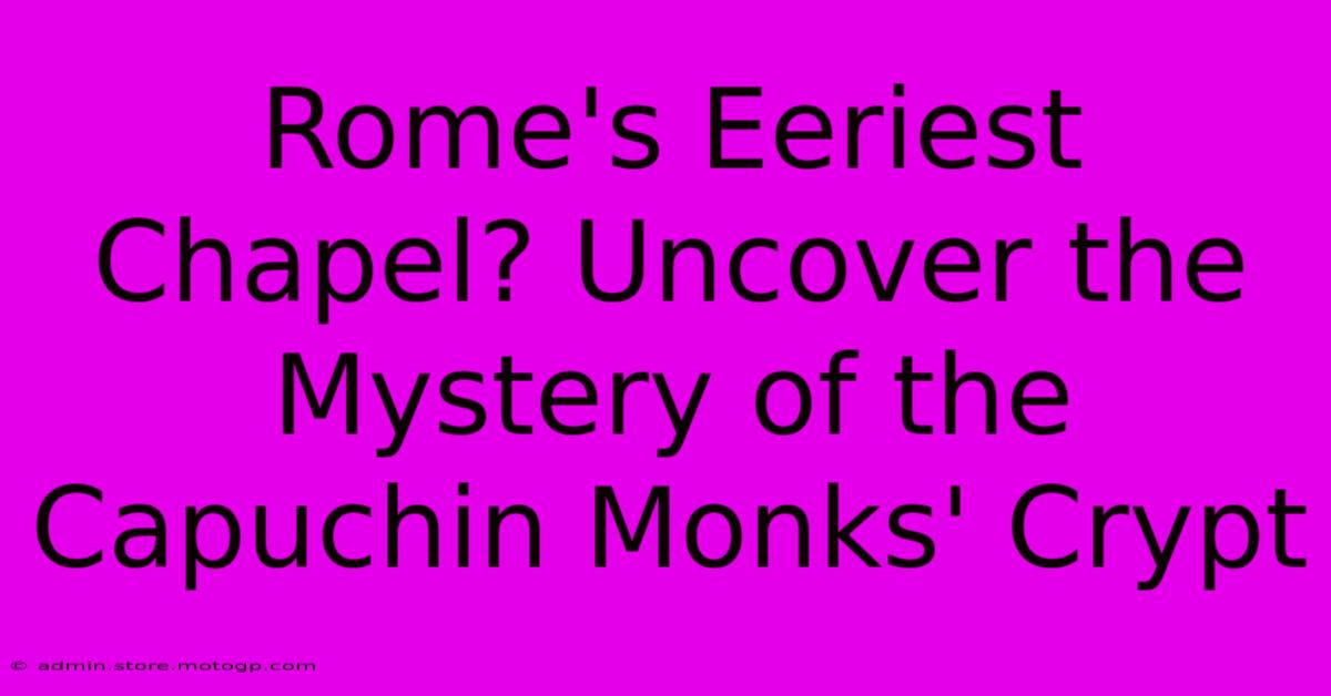 Rome's Eeriest Chapel? Uncover The Mystery Of The Capuchin Monks' Crypt