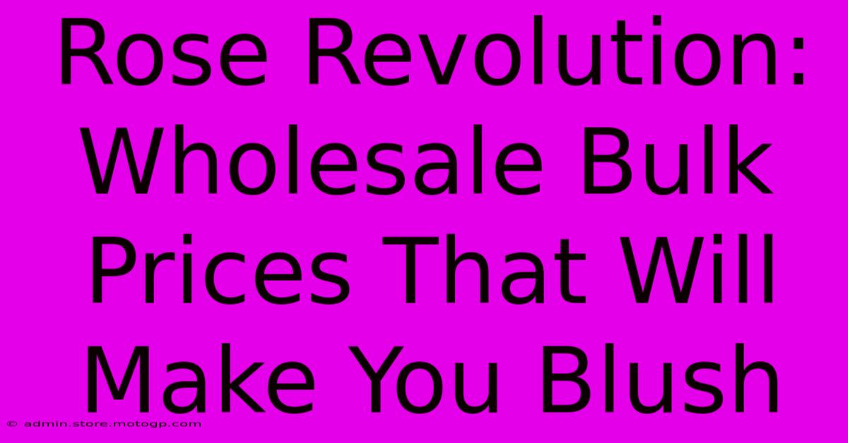 Rose Revolution: Wholesale Bulk Prices That Will Make You Blush