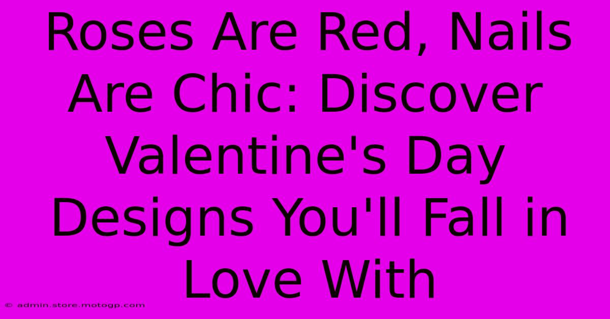 Roses Are Red, Nails Are Chic: Discover Valentine's Day Designs You'll Fall In Love With