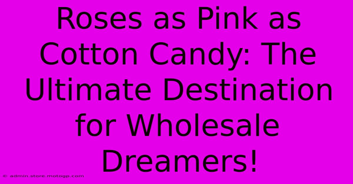 Roses As Pink As Cotton Candy: The Ultimate Destination For Wholesale Dreamers!