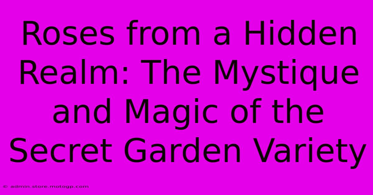 Roses From A Hidden Realm: The Mystique And Magic Of The Secret Garden Variety